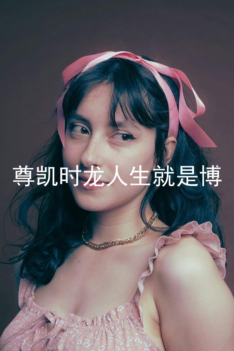 尊凯时龙人生就是博