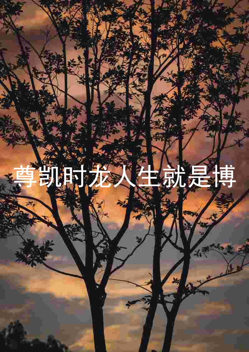 尊凯时龙人生就是博